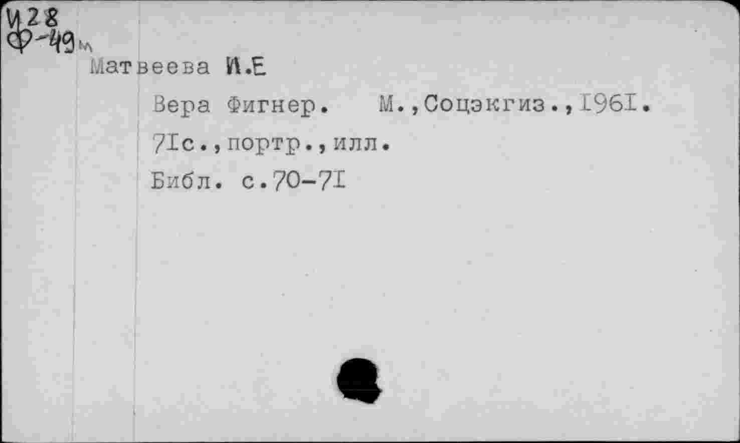 ﻿Матвеева Й.Е
Вера Фигнер. М.,Соцэкгиз.,1961. 71с.,портр., или.
Библ. с.70-71